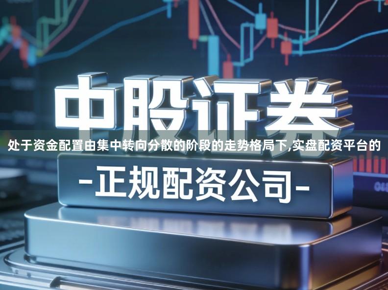 处于资金配置由集中转向分散的阶段的走势格局下,实盘配资平台的