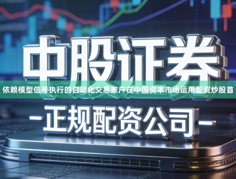 依赖模型信号执行的自动化交易账户在中国资本市场运用配资炒股首