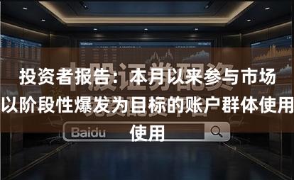 投资者报告:本月以来参与市场以阶段性爆发为目标的账户群体使用