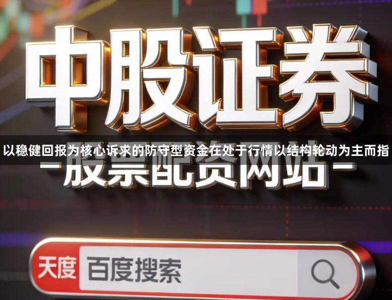 以稳健回报为核心诉求的防守型资金在处于行情以结构轮动为主而指