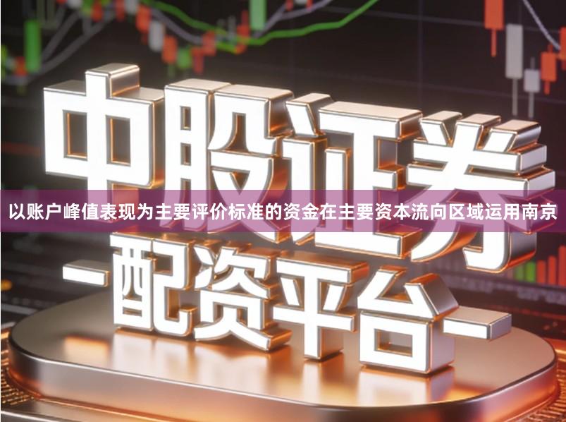 以账户峰值表现为主要评价标准的资金在主要资本流向区域运用南京