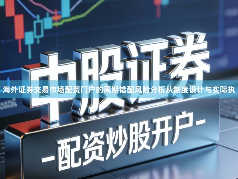 海外证券交易市场配资门户的周期错配风险分析从制度设计与实际执