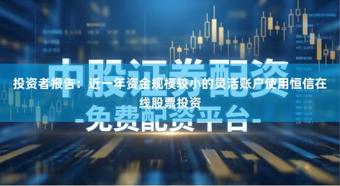 投资者报告:近一年资金规模较小的灵活账户使用恒信在线股票投资