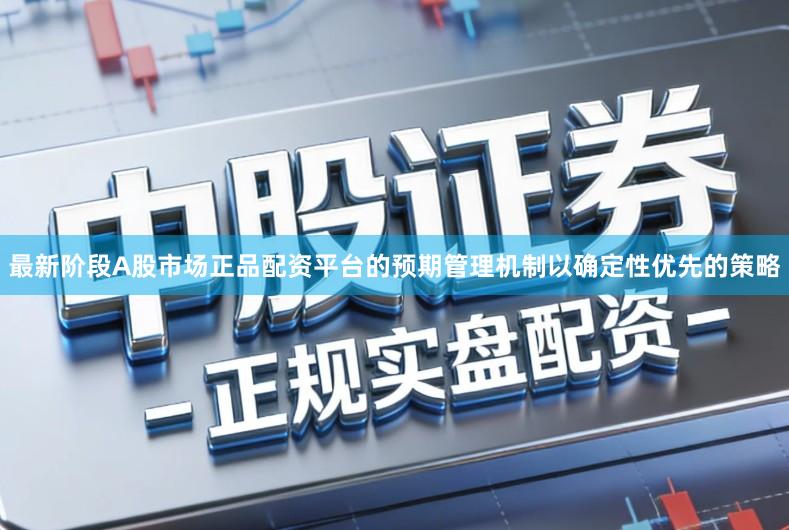 最新阶段A股市场正品配资平台的预期管理机制以确定性优先的策略