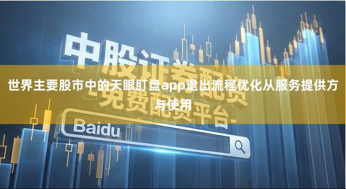 世界主要股市中的天眼盯盘app退出流程优化从服务提供方与使用