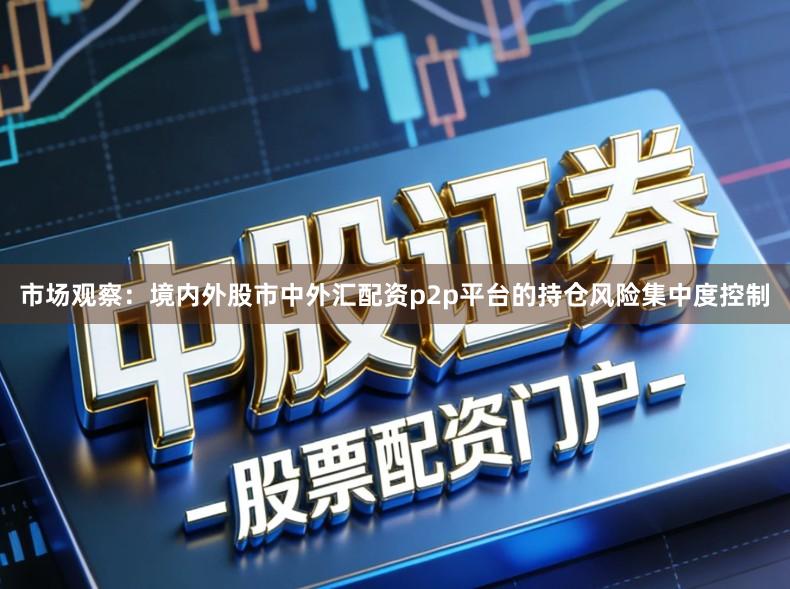 市场观察：境内外股市中外汇配资p2p平台的持仓风险集中度控制
