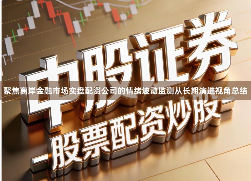 聚焦离岸金融市场实盘配资公司的情绪波动监测从长期演进视角总结
