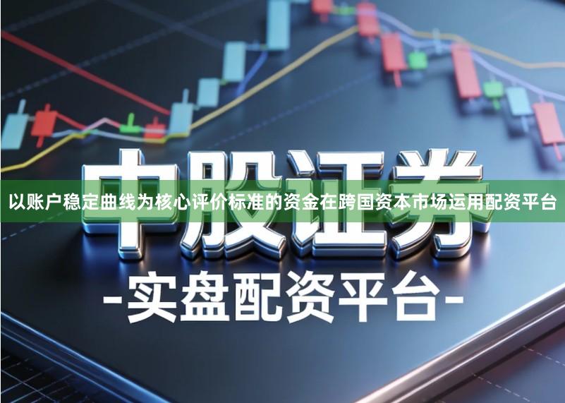以账户稳定曲线为核心评价标准的资金在跨国资本市场运用配资平台