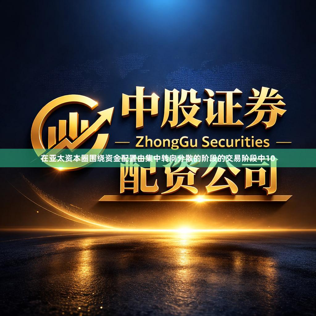 在亚太资本圈围绕资金配置由集中转向分散的阶段的交易阶段中10