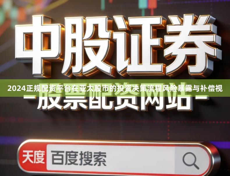 2024正规配资平台在亚太股市的投资决策流程风险暴露与补偿视
