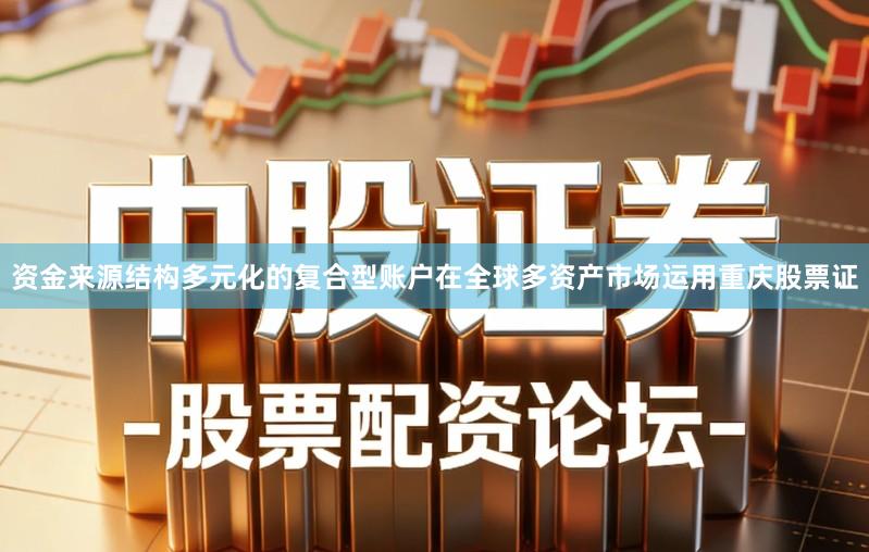 资金来源结构多元化的复合型账户在全球多资产市场运用重庆股票证