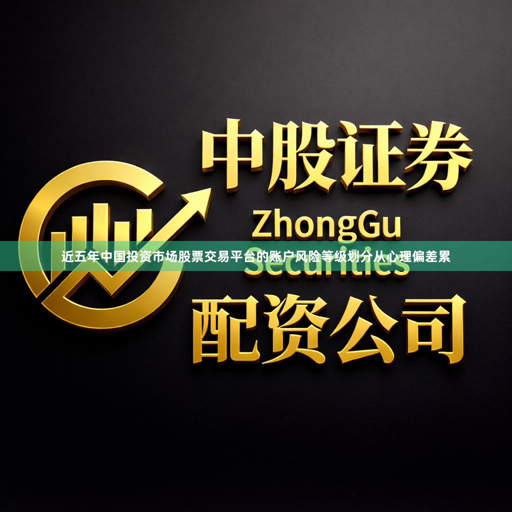 近五年中国投资市场股票交易平台的账户风险等级划分从心理偏差累