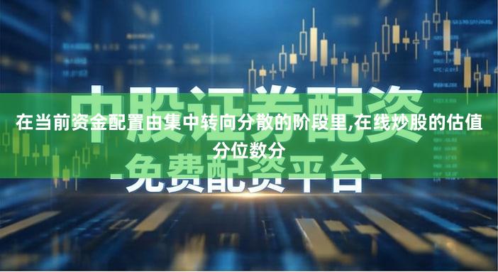 在当前资金配置由集中转向分散的阶段里,在线炒股的估值分位数分