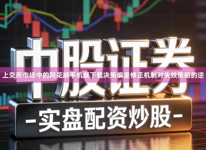 上交所市场中的同花顺手机版下载决策偏差修正机制对失效策略的逆