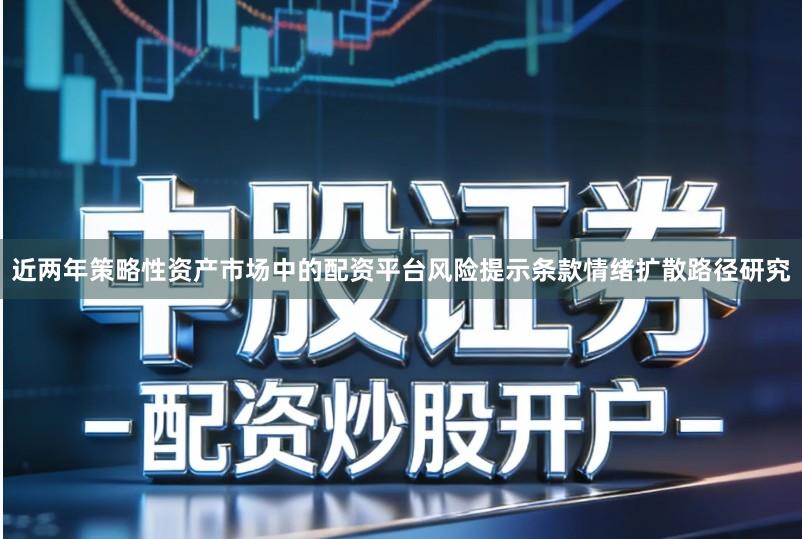 近两年策略性资产市场中的配资平台风险提示条款情绪扩散路径研究