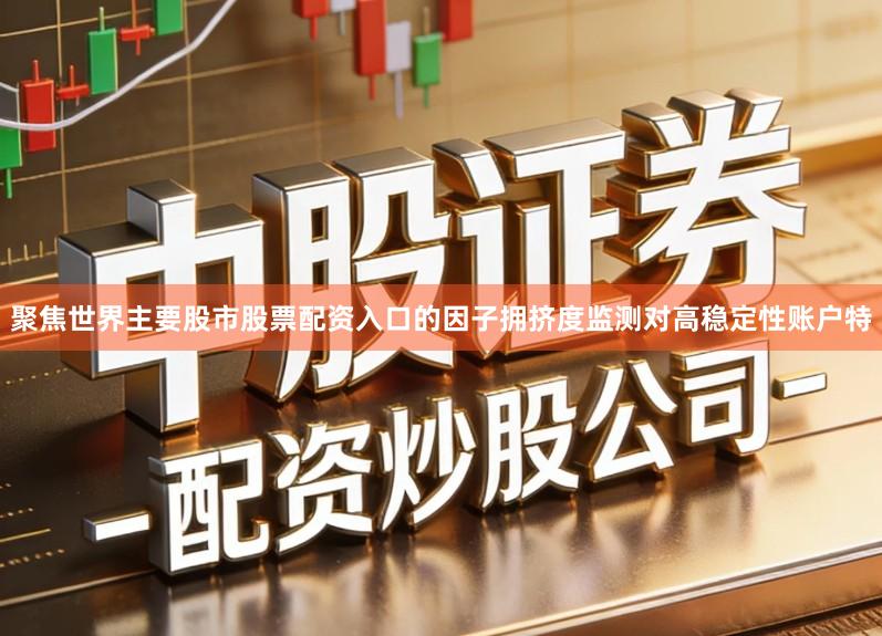 聚焦世界主要股市股票配资入口的因子拥挤度监测对高稳定性账户特