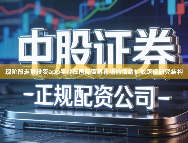 现阶段走势投资app平台在国际蓝筹市场的情绪扩散路径研究结构