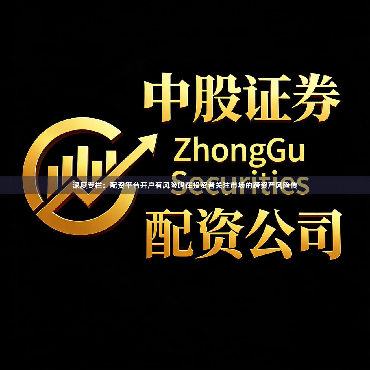 深度专栏：配资平台开户有风险吗在投资者关注市场的跨资产风险传