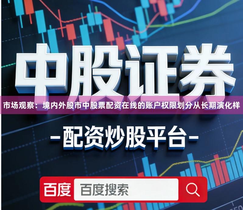 市场观察：境内外股市中股票配资在线的账户权限划分从长期演化样