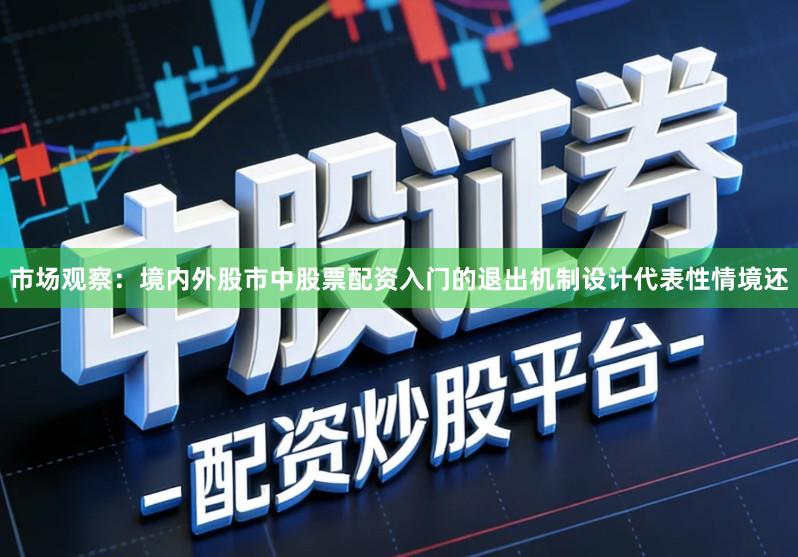 市场观察：境内外股市中股票配资入门的退出机制设计代表性情境还