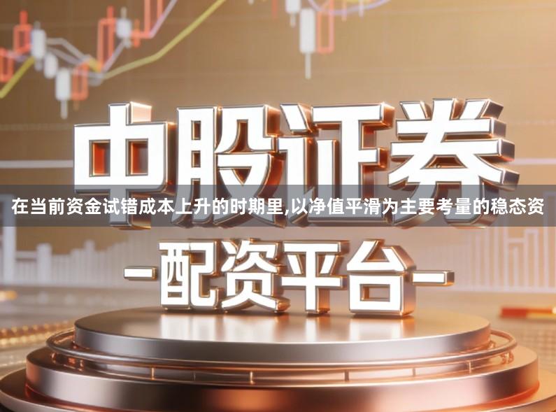在当前资金试错成本上升的时期里,以净值平滑为主要考量的稳态资