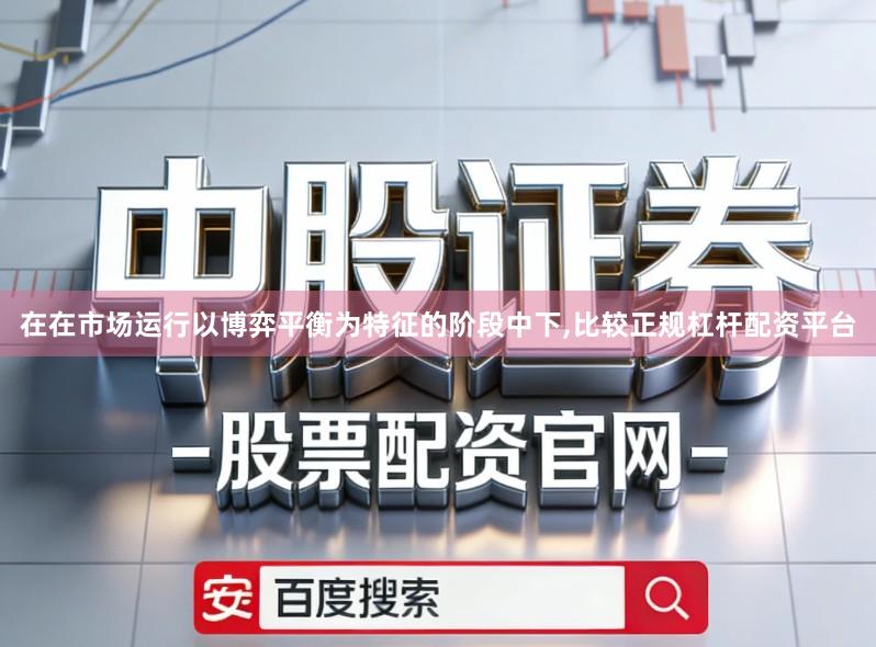 在在市场运行以博弈平衡为特征的阶段中下,比较正规杠杆配资平台