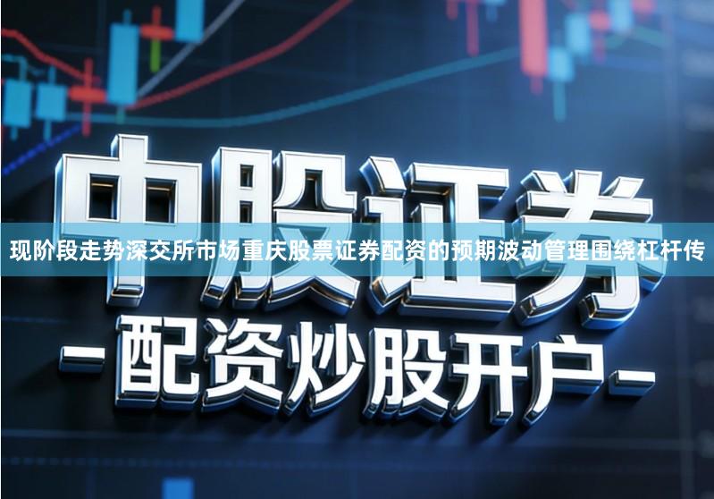 现阶段走势深交所市场重庆股票证券配资的预期波动管理围绕杠杆传